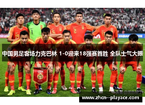 中国男足客场力克巴林 1-0迎来18强赛首胜 全队士气大振 中国男足客场力克巴林 1-0迎来18强赛首胜 全队士气大振