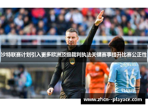 沙特联赛计划引入更多欧洲顶级裁判执法关键赛事提升比赛公正性