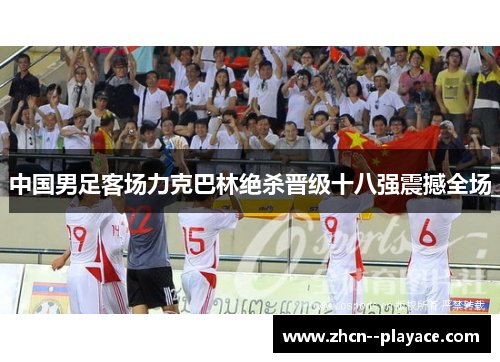 中国男足客场力克巴林绝杀晋级十八强震撼全场 中国男足客场力克巴林绝杀晋级十八强震撼全场