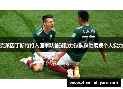 克莱因丁斯特打入国家队首球助力球队获胜展现个人实力