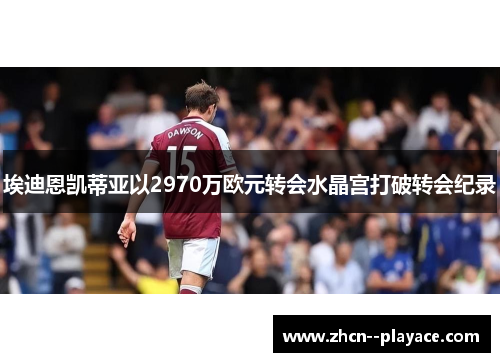 埃迪恩凯蒂亚以2970万欧元转会水晶宫打破转会纪录