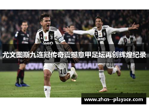 尤文图斯九连冠传奇震撼意甲足坛再创辉煌纪录
