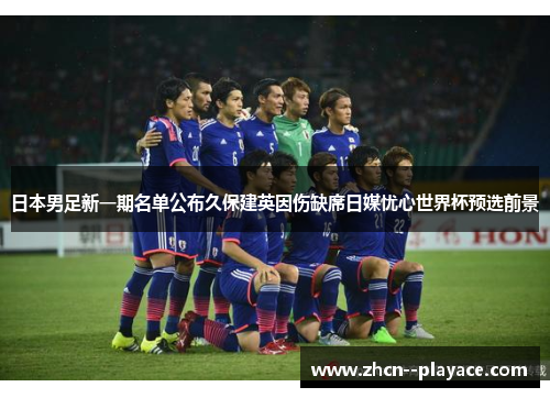 日本男足新一期名单公布久保建英因伤缺席日媒忧心世界杯预选前景