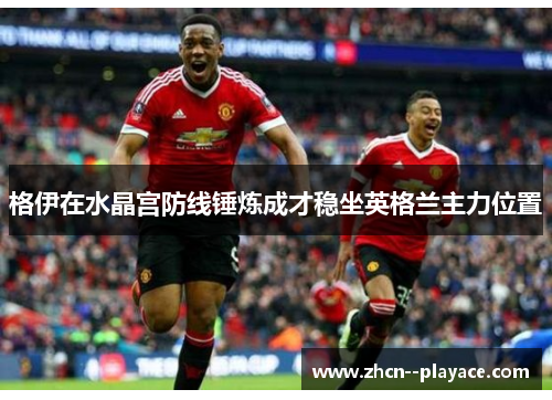 格伊在水晶宫防线锤炼成才稳坐英格兰主力位置