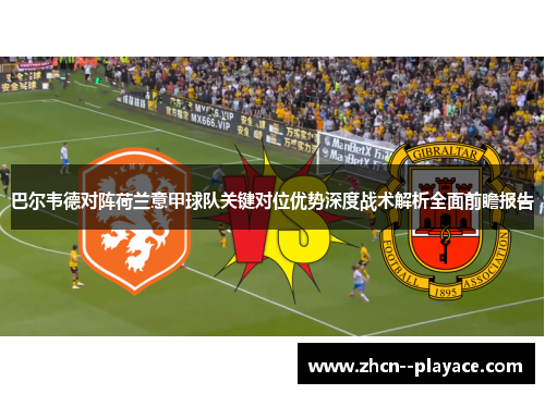 巴尔韦德对阵荷兰意甲球队关键对位优势深度战术解析全面前瞻报告