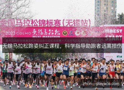 无锡马拉松跑姿纠正课程,科学指导助跑者远离损伤 无锡马拉松跑姿纠正课程,科学指导助跑者远离损伤